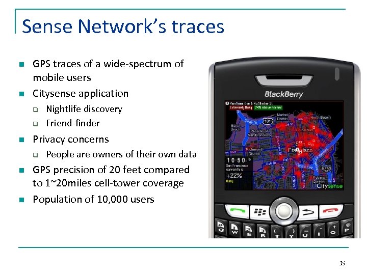 Sense Network’s traces n n GPS traces of a wide-spectrum of mobile users Citysense