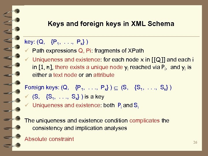 Keys and foreign keys in XML Schema key: (Q, {P 1, . . .