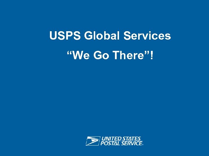 USPS Global Services “We Go There”! USPS RETHINK SHIPPING ® 
