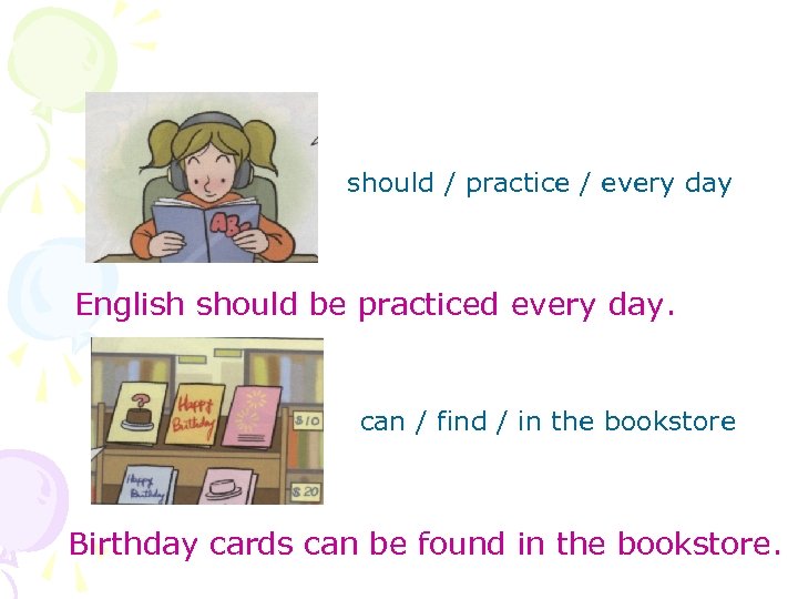 should / practice / every day English should be practiced every day. can /