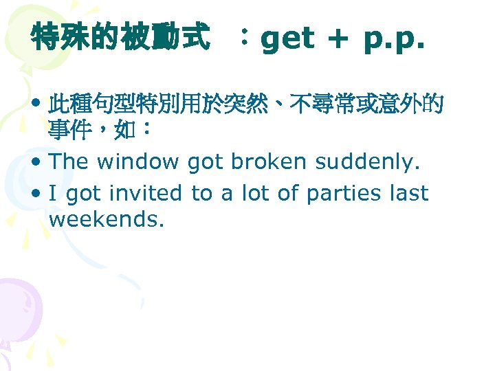 特殊的被動式 ：get + p. p. • 此種句型特別用於突然、不尋常或意外的 事件，如： • The window got broken suddenly.