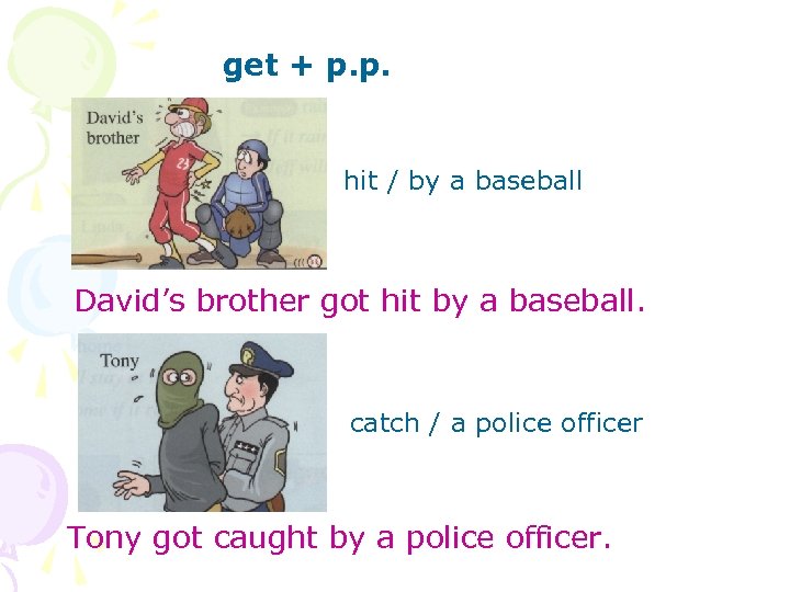 get + p. p. hit / by a baseball David’s brother got hit by