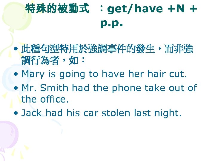 特殊的被動式 ：get/have +N + p. p. • 此種句型特用於強調事件的發生，而非強 調行為者，如： • Mary is going to