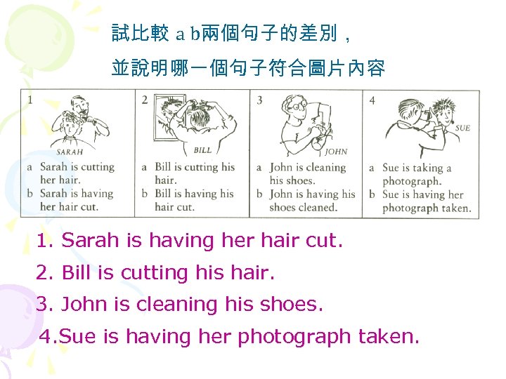 試比較 a b兩個句子的差別， 並說明哪一個句子符合圖片內容 1. Sarah is having her hair cut. 2. Bill is