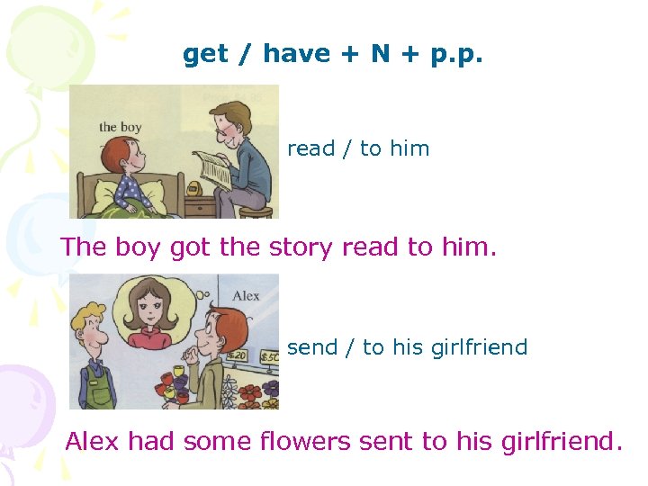 get / have + N + p. p. read / to him The boy