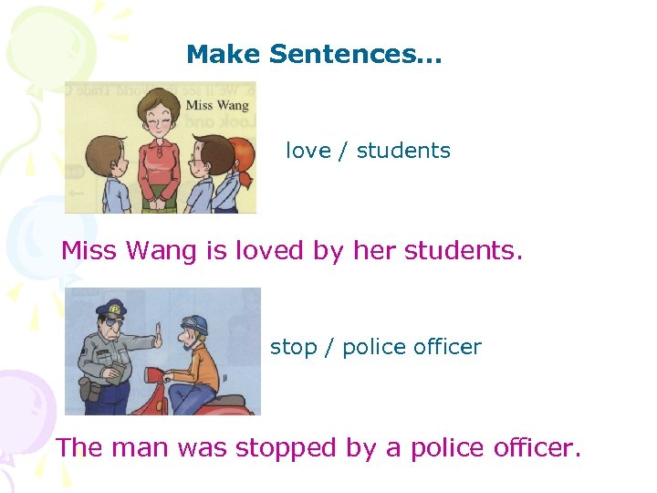 Make Sentences… love / students Miss Wang is loved by her students. stop /