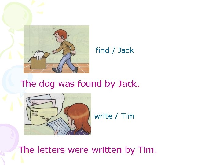 find / Jack The dog was found by Jack. write / Tim The letters