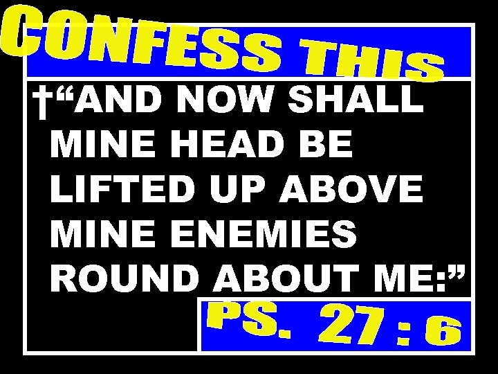 †“AND NOW SHALL MINE HEAD BE LIFTED UP ABOVE MINE ENEMIES ROUND ABOUT ME: