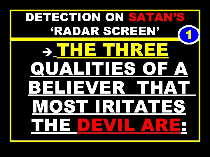 DETECTION ON SATAN’S ‘RADAR SCREEN’ 1 THE THREE QUALITIES OF A BELIEVER THAT MOST