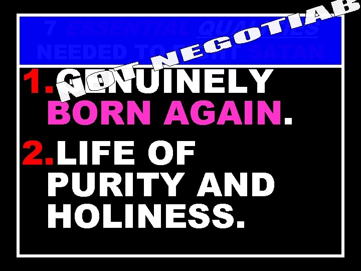 7 ESSENTIAL QUALITIES NEEDED TO FIGHT SATAN 1. GENUINELY BORN AGAIN. 2. LIFE OF