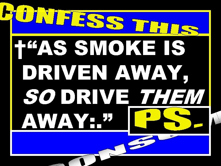 †“AS SMOKE IS DRIVEN AWAY, SO DRIVE THEM AWAY: . ” 