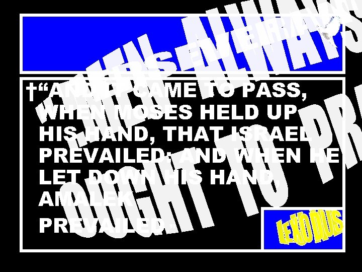 †“AND IT CAME TO PASS, WHEN MOSES HELD UP HIS HAND, THAT ISRAEL PREVAILED:
