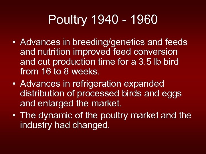 Poultry 1940 - 1960 • Advances in breeding/genetics and feeds and nutrition improved feed