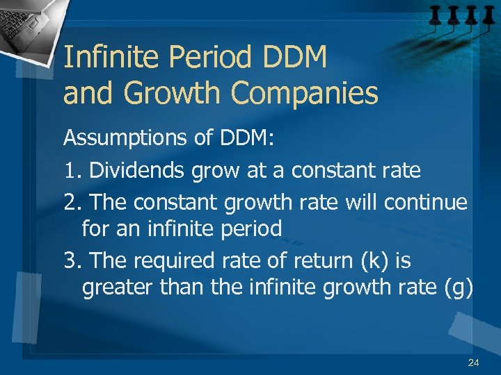 Infinite Period DDM and Growth Companies Assumptions of DDM: 1. Dividends grow at a