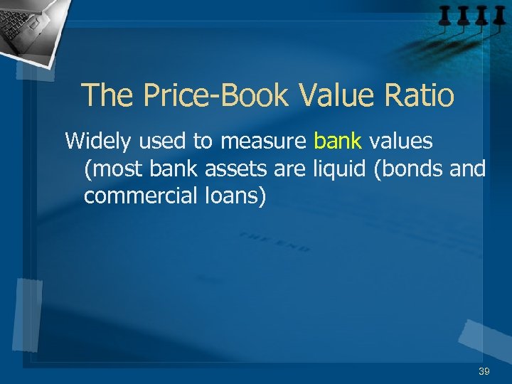 The Price-Book Value Ratio Widely used to measure bank values (most bank assets are