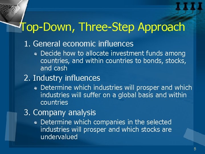 Top-Down, Three-Step Approach 1. General economic influences Decide how to allocate investment funds among