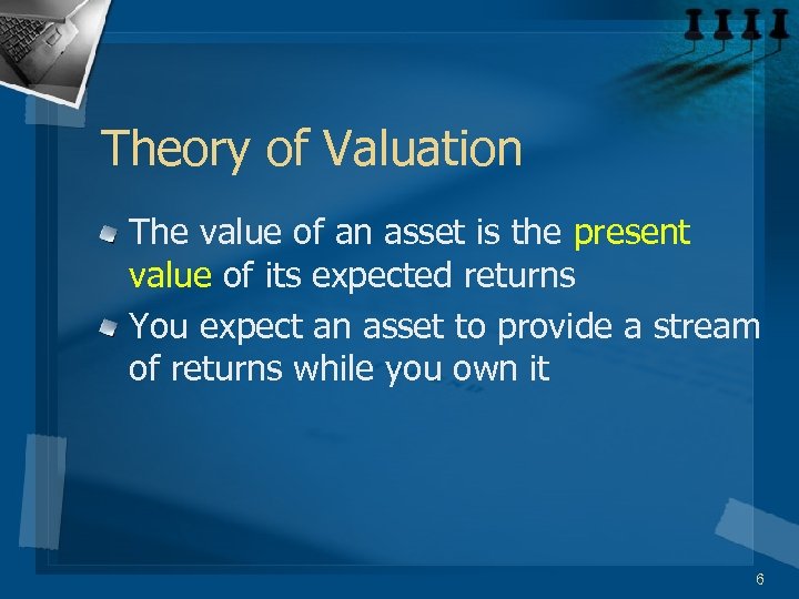 Theory of Valuation The value of an asset is the present value of its