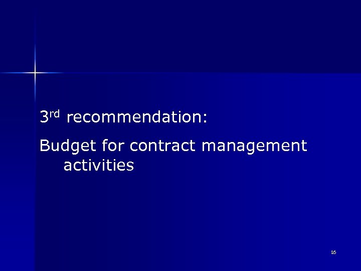 3 rd recommendation: Budget for contract management activities 16 