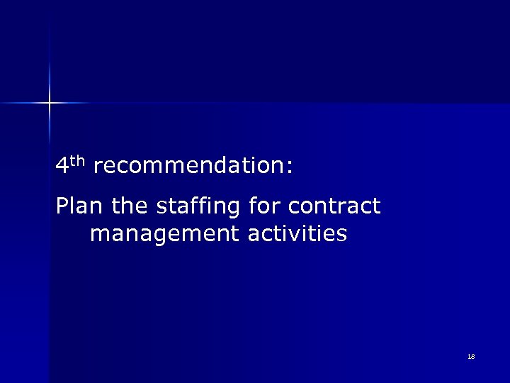 4 th recommendation: Plan the staffing for contract management activities 18 