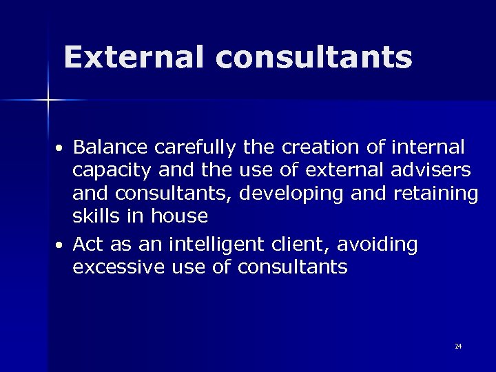 External consultants • Balance carefully the creation of internal capacity and the use of