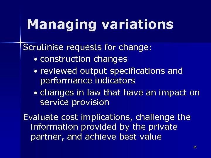 Managing variations Scrutinise requests for change: • construction changes • reviewed output specifications and