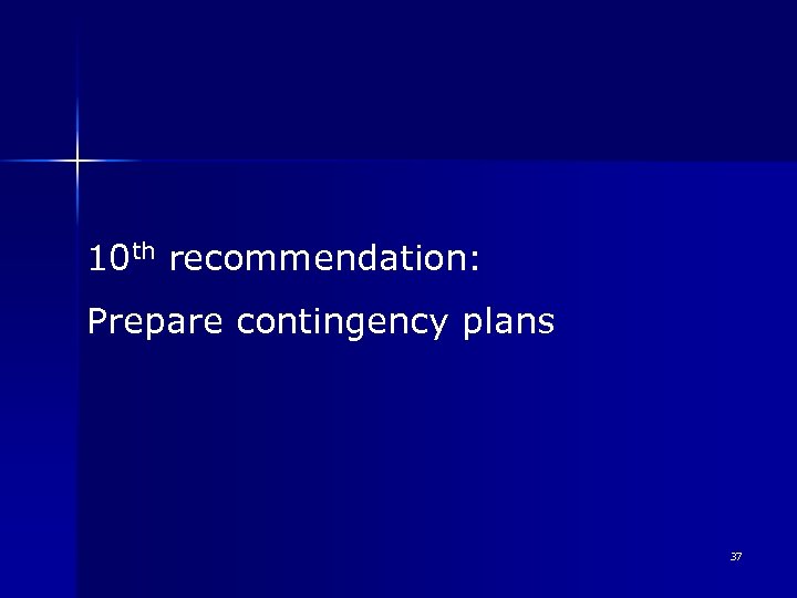 10 th recommendation: Prepare contingency plans 37 