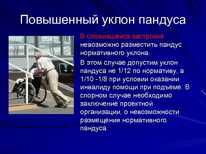 Повышенный уклон пандуса • В сложившейся застройке невозможно разместить пандус нормативного уклона. • В