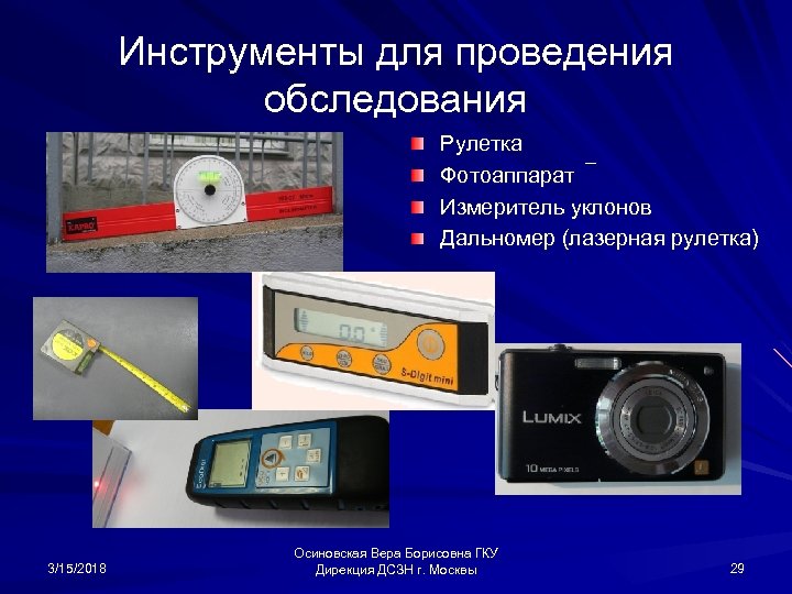 Инструменты для проведения обследования Рулетка Фотоаппарат Измеритель уклонов Дальномер (лазерная рулетка) 3/15/2018 Осиновская Вера