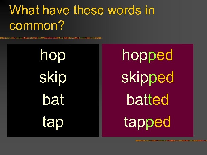 What have these words in common? hop skip bat tap hopped skipped batted tapped