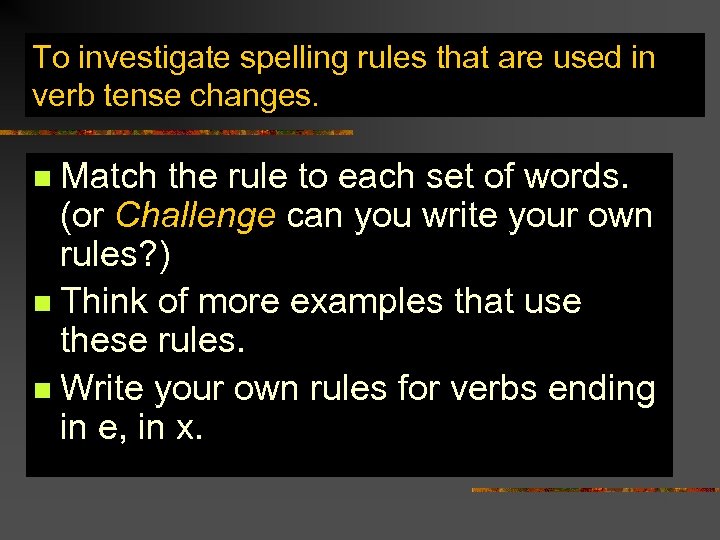 To investigate spelling rules that are used in verb tense changes. Match the rule