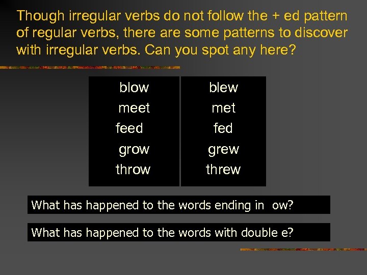 Though irregular verbs do not follow the + ed pattern of regular verbs, there