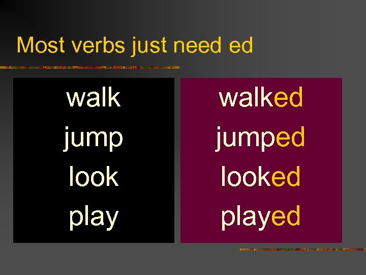 Most verbs just need ed walk jump look play walked jumped looked played 