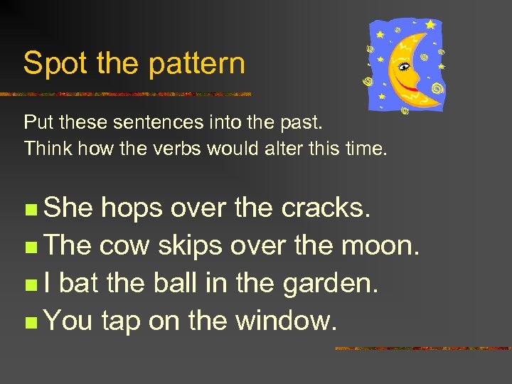 Spot the pattern Put these sentences into the past. Think how the verbs would