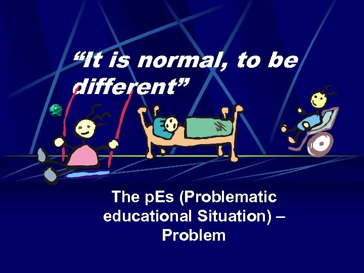 “It is normal, to be different” The p. Es (Problematic educational Situation) – Problem