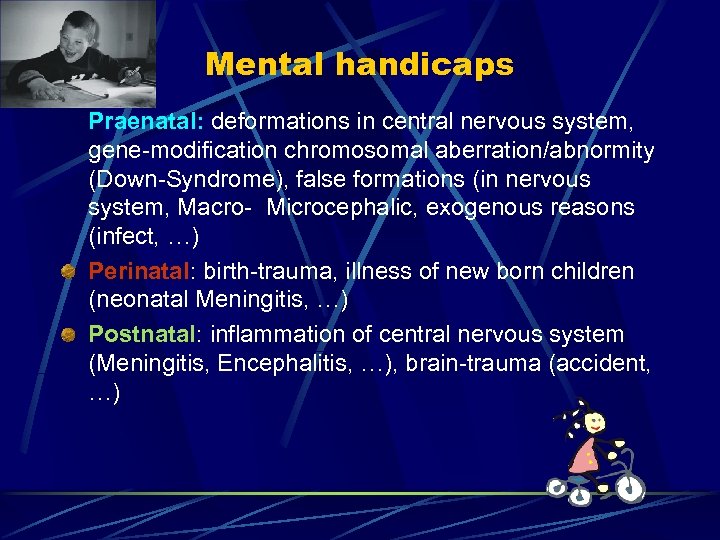 Mental handicaps Praenatal: deformations in central nervous system, gene-modification chromosomal aberration/abnormity (Down-Syndrome), false formations