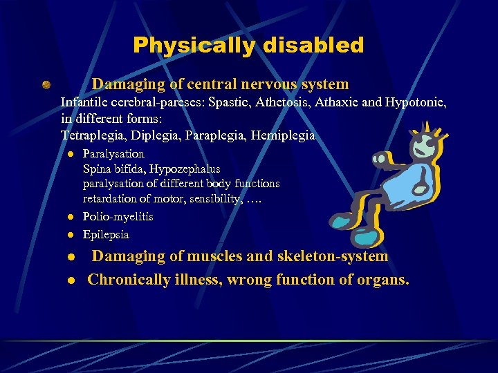 Physically disabled Damaging of central nervous system Infantile cerebral-pareses: Spastic, Athetosis, Athaxie and Hypotonie,