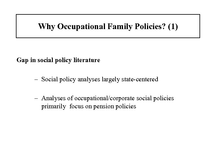 Why Occupational Family Policies? (1) Gap in social policy literature – Social policy analyses