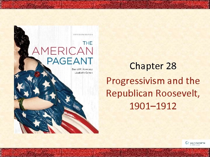 Chapter 28 Progressivism and the Republican Roosevelt, 1901– 1912 