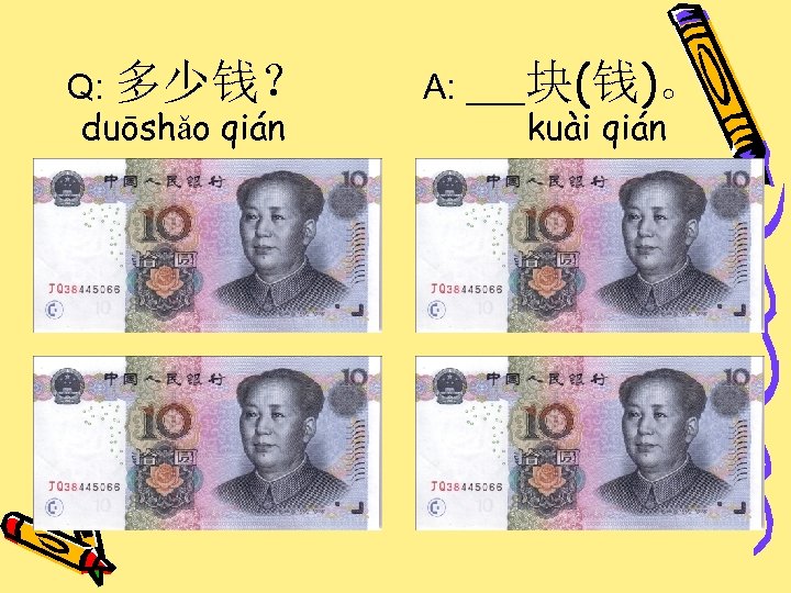 Q: 多少钱？ duōshǎo qián A: ___块(钱)。 kuài qián 