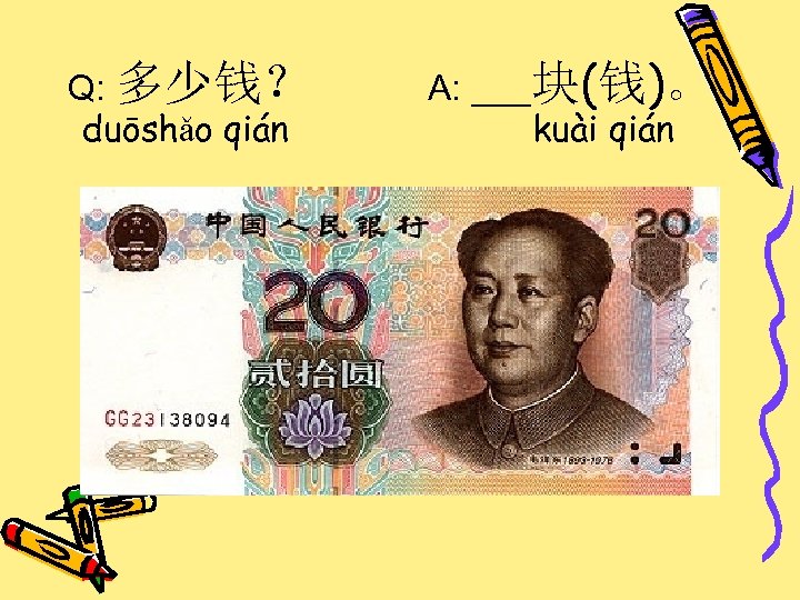 Q: 多少钱？ duōshǎo qián A: ___块(钱)。 kuài qián 