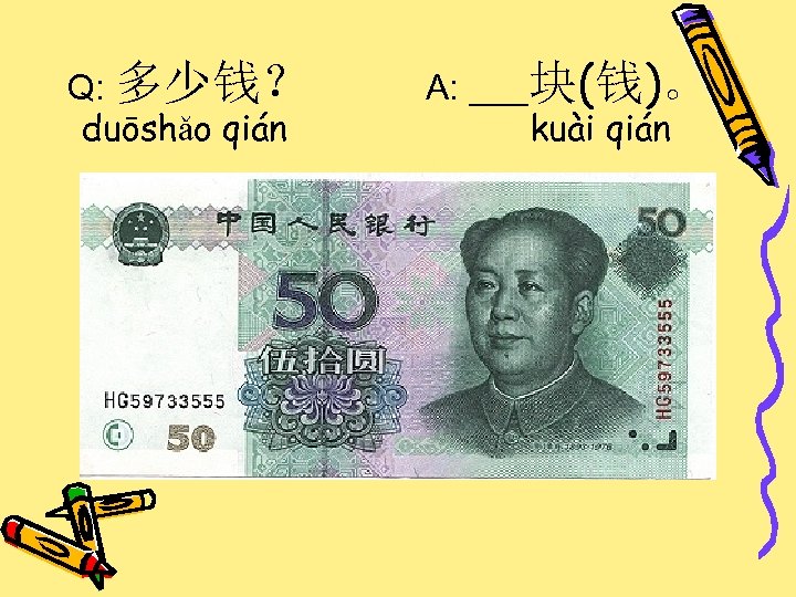 Q: 多少钱？ duōshǎo qián A: ___块(钱)。 kuài qián 