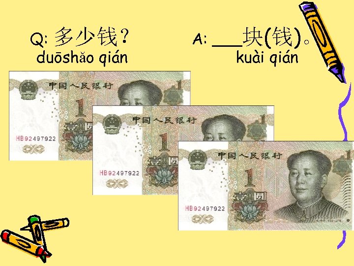 Q: 多少钱？ duōshǎo qián A: ___块(钱)。 kuài qián 