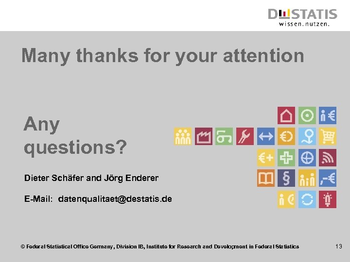 Many thanks for your attention Any questions? Dieter Schäfer and Jörg Enderer E-Mail: datenqualitaet@destatis.
