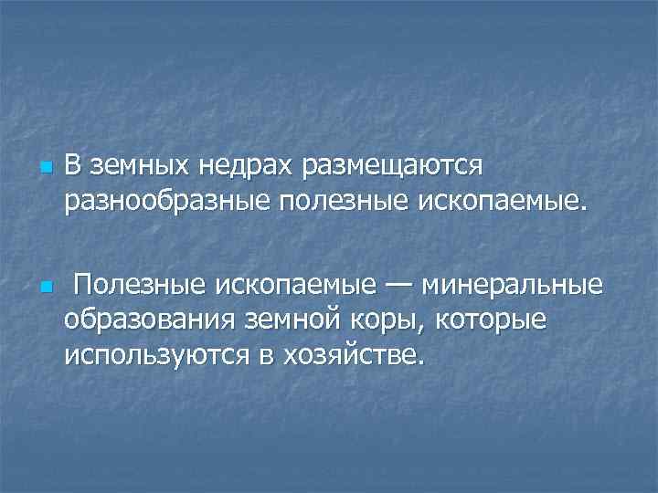 n n В земных недрах размещаются разнообразные полезные ископаемые. Полезные ископаемые — минеральные образования