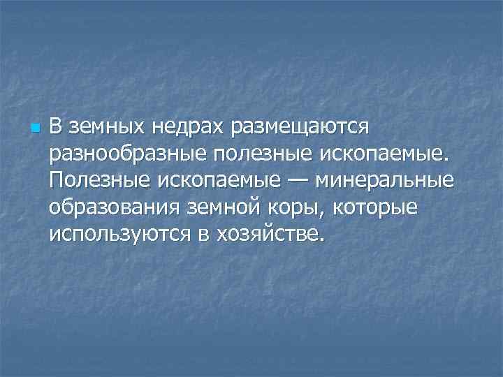 n В земных недрах размещаются разнообразные полезные ископаемые. Полезные ископаемые — минеральные образования земной