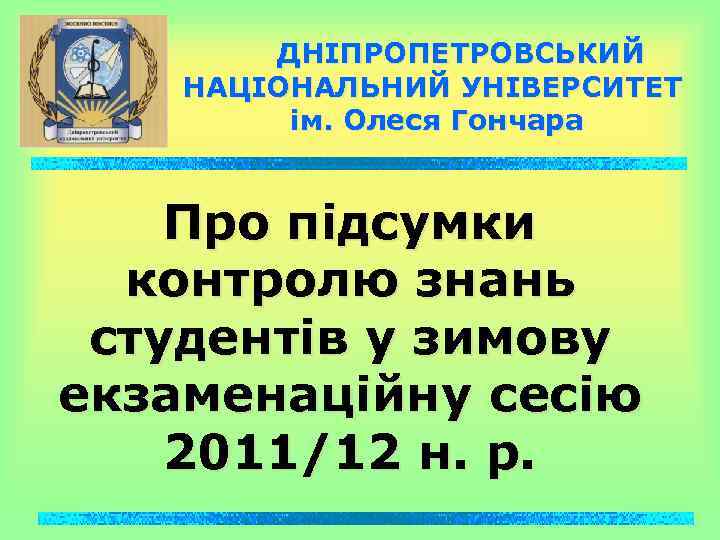 ДНІПРОПЕТРОВСЬКИЙ НАЦІОНАЛЬНИЙ УНІВЕРСИТЕТ ім. Олеся Гончара Про підсумки контролю знань студентів у зимову екзаменаційну
