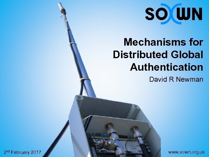 Mechanisms for Distributed Global Authentication David R Newman 2 nd February 2017 www. sown.