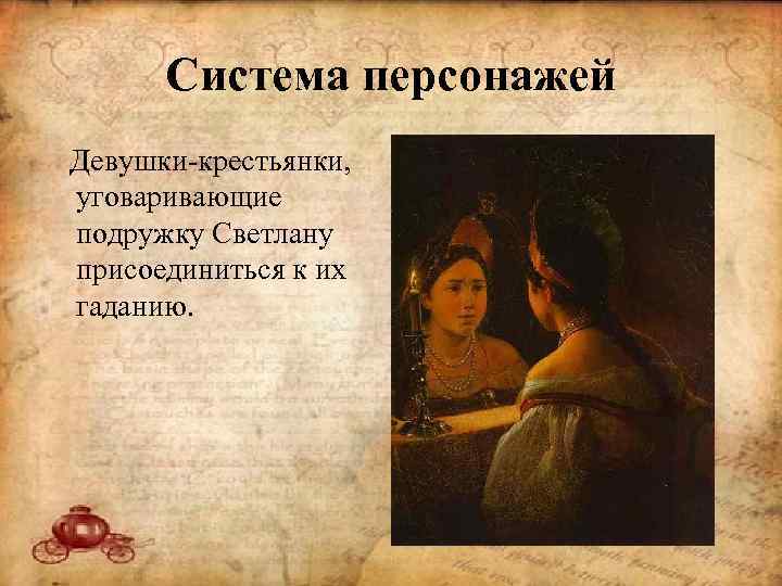Система персонажей Девушки-крестьянки, уговаривающие подружку Светлану присоединиться к их гаданию. 