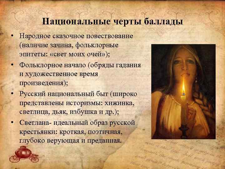 Национальные черты баллады • Народное сказочное повествование (наличие зачина, фольклорные эпитеты: «свет моих очей»