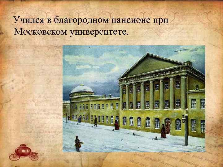 Учился в благородном пансионе при Московском университете. 